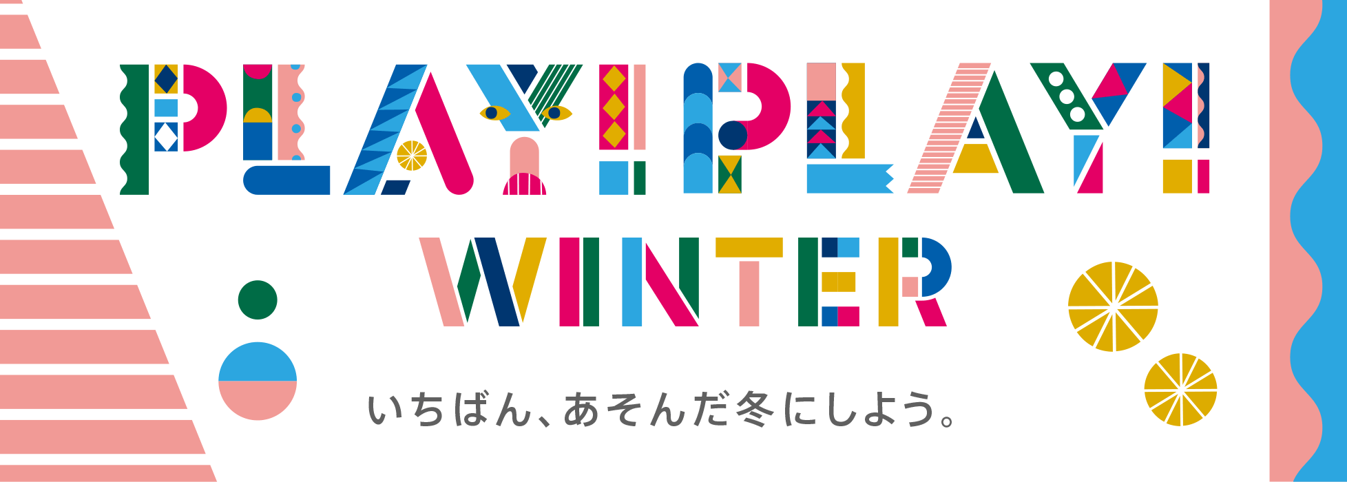 PLAY! PLAY! WINTER いちばん、あそんだ冬にしよう。