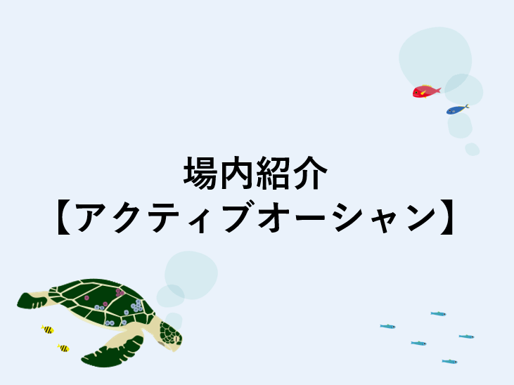 場内紹介【アクティブオーシャン】