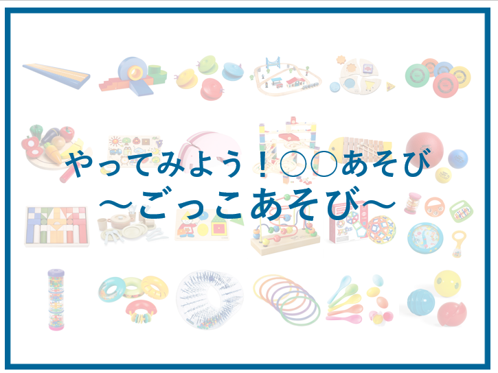やってみよう！「ごっこあそび」