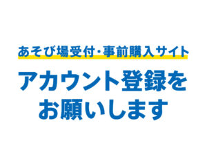 あそび場受付・事前購入サイトのアカウント登録をお願いします。